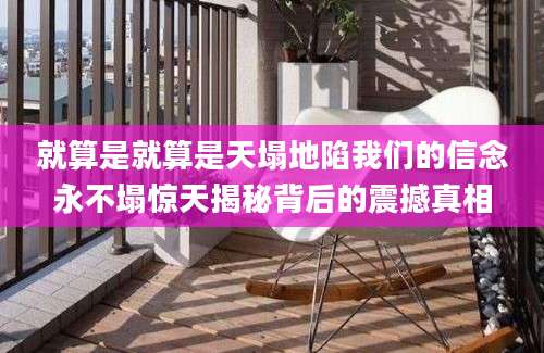 就算是就算是天塌地陷我们的信念永不塌惊天揭秘背后的震撼真相