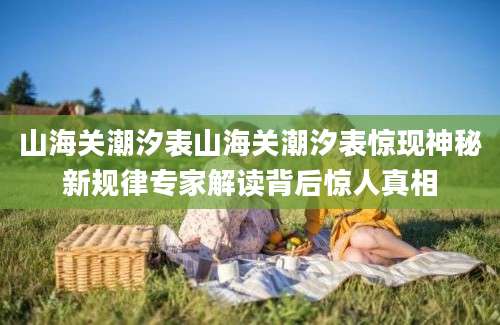 山海关潮汐表山海关潮汐表惊现神秘新规律专家解读背后惊人真相