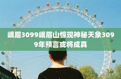 峨眉3099峨眉山惊现神秘天象3099年预言或将成真