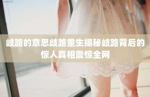 岐路的意思歧路重生揭秘岐路背后的惊人真相震惊全网