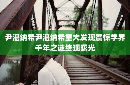 尹湛纳希尹湛纳希重大发现震惊学界千年之谜终现曙光