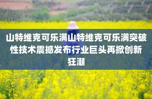 山特维克可乐满山特维克可乐满突破性技术震撼发布行业巨头再掀创新狂潮