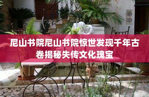 尼山书院尼山书院惊世发现千年古卷揭秘失传文化瑰宝