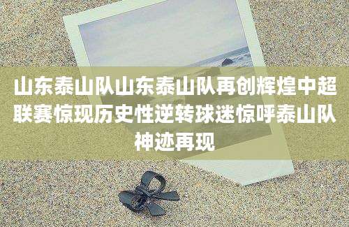 山东泰山队山东泰山队再创辉煌中超联赛惊现历史性逆转球迷惊呼泰山队神迹再现