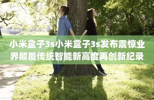 小米盒子3s小米盒子3s发布震惊业界颠覆传统智能新高度再创新纪录