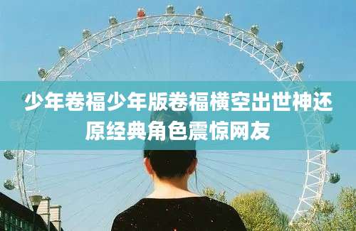少年卷福少年版卷福横空出世神还原经典角色震惊网友