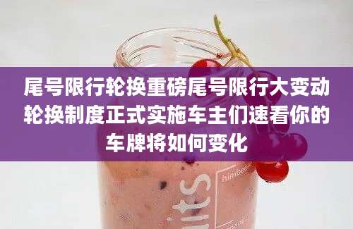 尾号限行轮换重磅尾号限行大变动轮换制度正式实施车主们速看你的车牌将如何变化