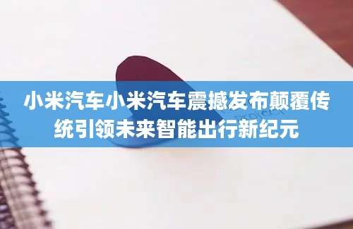 小米汽车小米汽车震撼发布颠覆传统引领未来智能出行新纪元