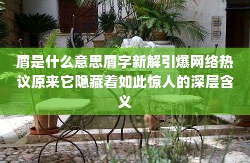 屑是什么意思屑字新解引爆网络热议原来它隐藏着如此惊人的深层含义
