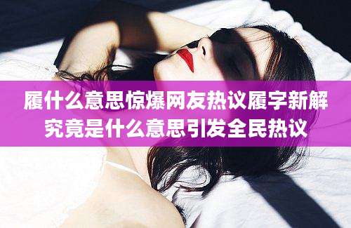 履什么意思惊爆网友热议履字新解究竟是什么意思引发全民热议
