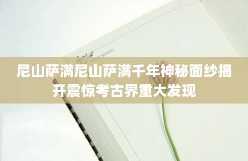 尼山萨满尼山萨满千年神秘面纱揭开震惊考古界重大发现