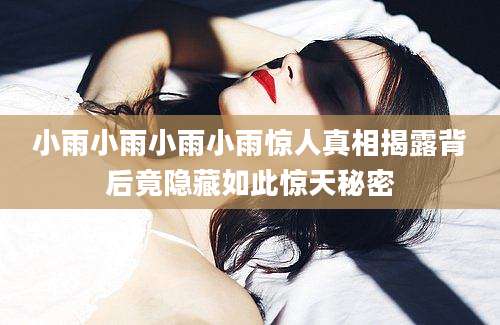小雨小雨小雨小雨惊人真相揭露背后竟隐藏如此惊天秘密