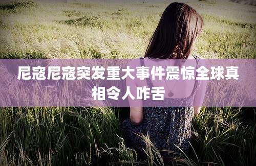 尼寇尼寇突发重大事件震惊全球真相令人咋舌