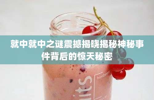 就中就中之谜震撼揭晓揭秘神秘事件背后的惊天秘密