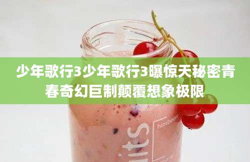 少年歌行3少年歌行3曝惊天秘密青春奇幻巨制颠覆想象极限
