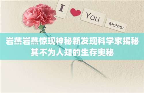 岩燕岩燕惊现神秘新发现科学家揭秘其不为人知的生存奥秘