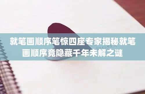 就笔画顺序笔惊四座专家揭秘就笔画顺序竟隐藏千年未解之谜