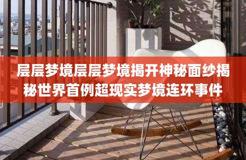 层层梦境层层梦境揭开神秘面纱揭秘世界首例超现实梦境连环事件