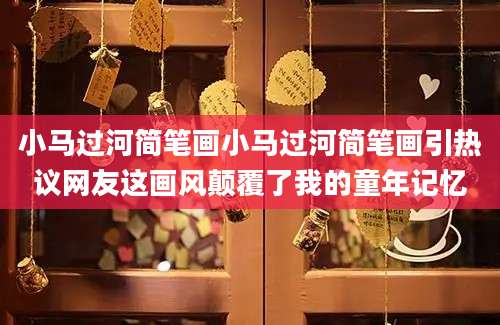 小马过河简笔画小马过河简笔画引热议网友这画风颠覆了我的童年记忆