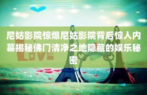 尼姑影院惊爆尼姑影院背后惊人内幕揭秘佛门清净之地隐藏的娱乐秘密