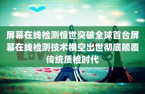 屏幕在线检测惊世突破全球首台屏幕在线检测技术横空出世彻底颠覆传统质检时代
