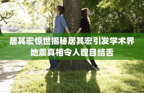 居其宏惊世揭秘居其宏引发学术界地震真相令人瞠目结舌