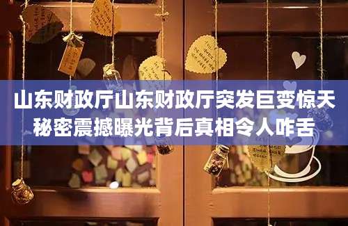 山东财政厅山东财政厅突发巨变惊天秘密震撼曝光背后真相令人咋舌