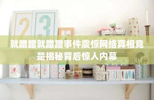 就蹭蹭就蹭蹭事件震惊网络真相竟是揭秘背后惊人内幕