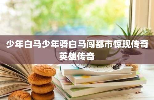 少年白马少年骑白马闯都市惊现传奇英雄传奇