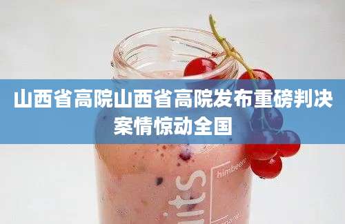山西省高院山西省高院发布重磅判决案情惊动全国