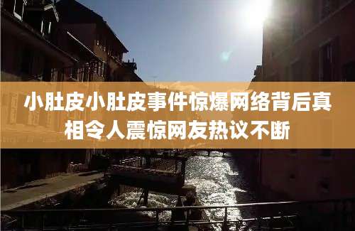 小肚皮小肚皮事件惊爆网络背后真相令人震惊网友热议不断