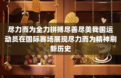 尽力而为全力拼搏尽善尽美我国运动员在国际赛场展现尽力而为精神刷新历史