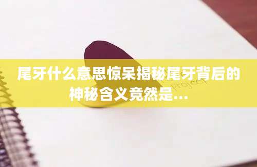 尾牙什么意思惊呆揭秘尾牙背后的神秘含义竟然是...