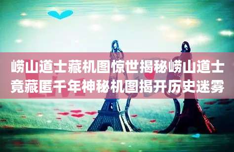 崂山道士藏机图惊世揭秘崂山道士竟藏匿千年神秘机图揭开历史迷雾