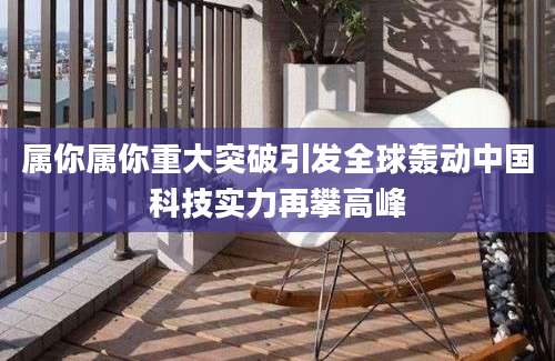 属你属你重大突破引发全球轰动中国科技实力再攀高峰