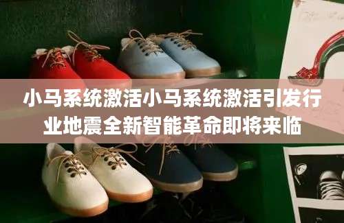 小马系统激活小马系统激活引发行业地震全新智能革命即将来临